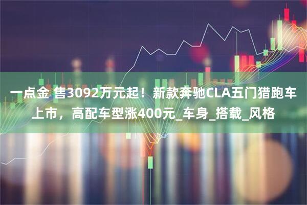一点金 售3092万元起!新款奔驰CLA五门猎跑车上市,高配车型涨400元_车身_搭载_风格