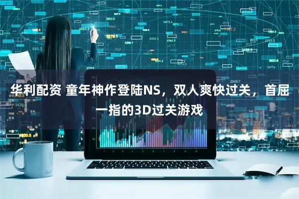 华利配资 童年神作登陆NS，双人爽快过关，首屈一指的3D过关游戏
