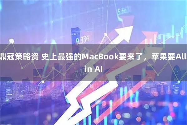 鼎冠策略资 史上最强的MacBook要来了，苹果要All in AI