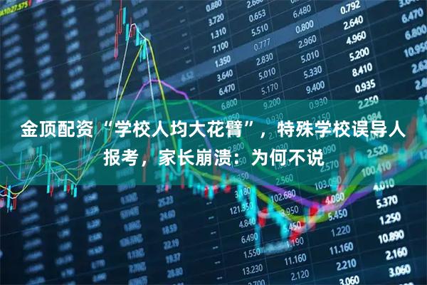 金顶配资 “学校人均大花臂”，特殊学校误导人报考，家长崩溃：为何不说